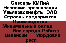 Слесарь КИПиА › Название организации ­ Ульяновскнефть, ОАО › Отрасль предприятия ­ Производство › Минимальный оклад ­ 20 000 - Все города Работа » Вакансии   . Мордовия респ.